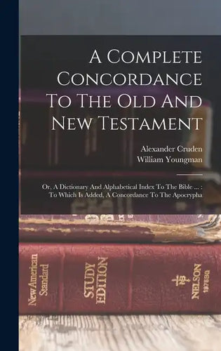 A Complete Concordance To The Old And New Testament: Or, A Dictionary And Alphabetical Index To The Bible ...: To Which Is Added, A Concordance To The - Hardcover