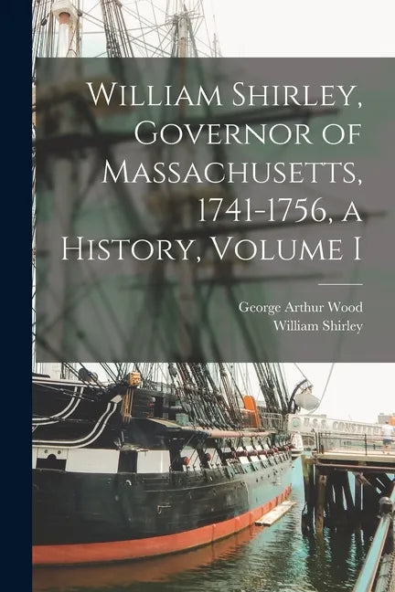 William Shirley, Governor of Massachusetts, 1741-1756, a History, Volume I - Paperback