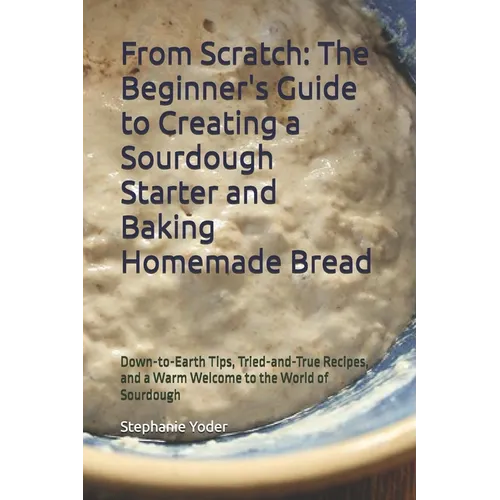 From Scratch: The Beginner's Guide to Creating a Sourdough Starter and Baking Homemade Bread: A Step-by-Step Handbook for Crafting Sourdough Starters - Paperback