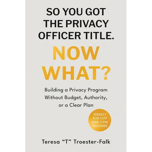 So You Got the Privacy Officer Title. Now What? - Paperback