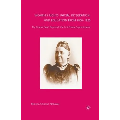 Women's Rights, Racial Integration, and Education from 1850-1920: The Case of Sarah Raymond, the First Female Superintendent - Paperback