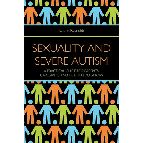 Sexuality and Severe Autism: A Practical Guide for Parents, Caregivers and Health Educators - Paperback