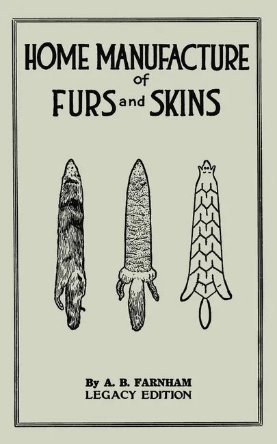 Home Manufacture Of Furs And Skins (Legacy Edition): A Classic Manual On Traditional Tanning, Dressing, And Preserving Animal Furs For Ornament, Appar - Paperback