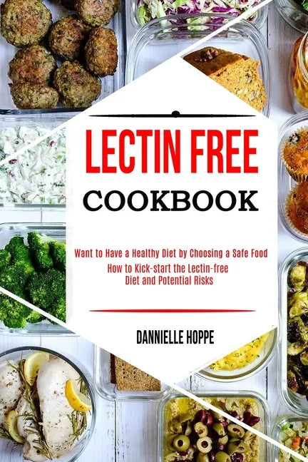 Lectin Free Cookbook: How to Kick-start the Lectin-free Diet and Potential Risks (Want to Have a Healthy Diet by Choosing a Safe Food ?) - Paperback