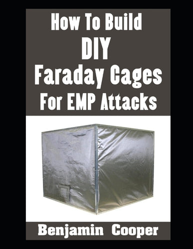 How To Build DIY Faraday Cages For EMP Attacks: A Step-By-Step Guide On Building Faraday Cages To Protect Your Electronic Devices During An EMP or Sol - Paperback