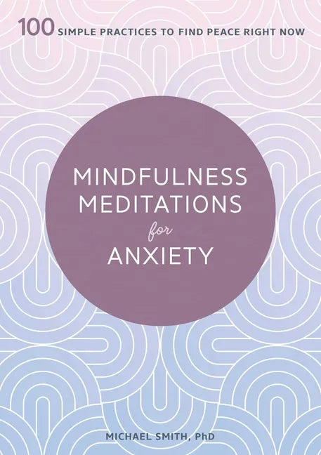 Mindfulness Meditations for Anxiety: 100 Simple Practices to Find Peace Right Now - Paperback