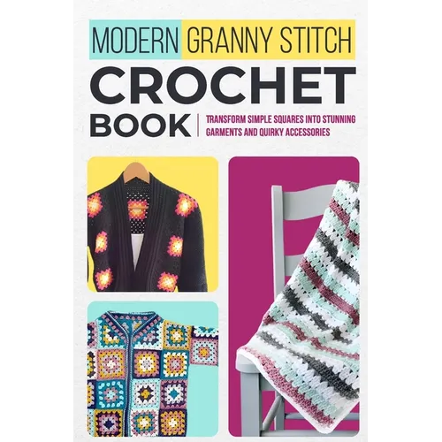 Modern Granny Stitch Crochet Book: Transform Simple Squares into Stunning Garments and Quirky Accessories.: Mordern Crochet Patterns - Paperback