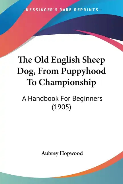 The Old English Sheep Dog, from Puppyhood to Championship: A Handbook for Beginners (1905) - Paperback