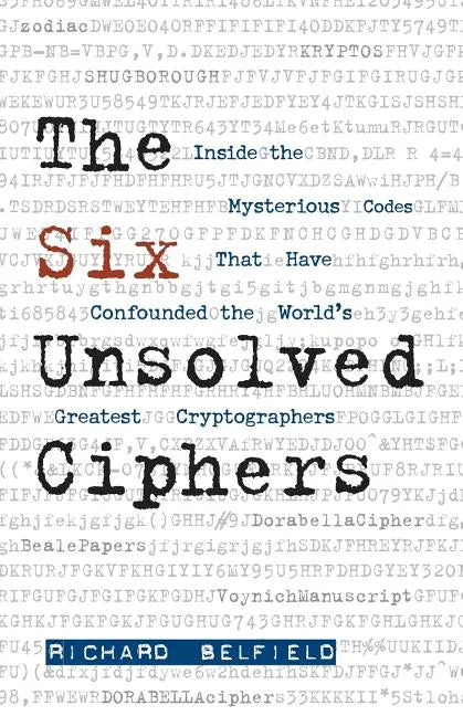 The Six Unsolved Ciphers: Inside the Mysterious Codes That Have Confounded the World's Greatest Cryptographers - Paperback