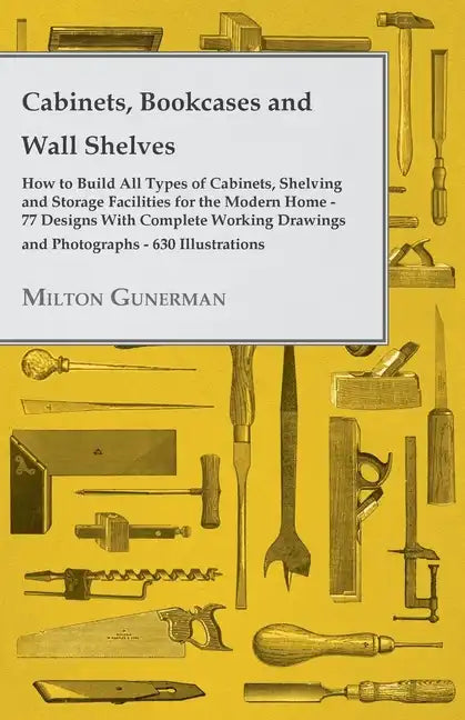 Cabinets, Bookcases and Wall Shelves - Hot to Build All Types of Cabinets, Shelving and Storage Facilities for the Modern Home - 77 Designs with Compl - Paperback