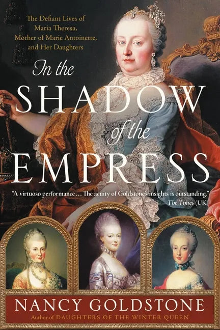 In the Shadow of the Empress: The Defiant Lives of Maria Theresa, Mother of Marie Antoinette, and Her Daughters - Paperback