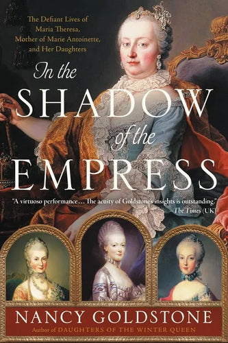 In the Shadow of the Empress: The Defiant Lives of Maria Theresa, Mother of Marie Antoinette, and Her Daughters - Paperback