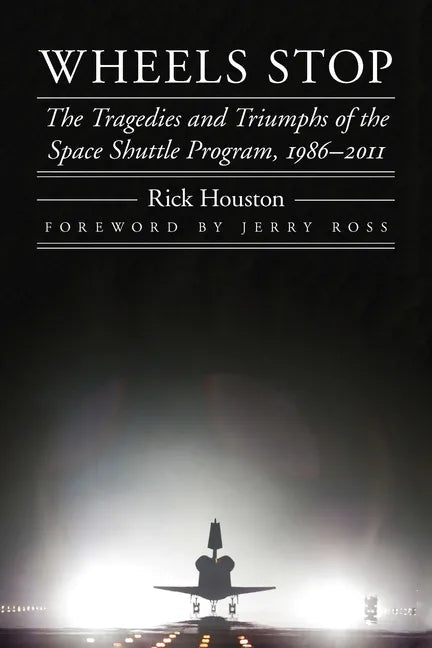 Wheels Stop: The Tragedies and Triumphs of the Space Shuttle Program, 1986-2011 - Paperback