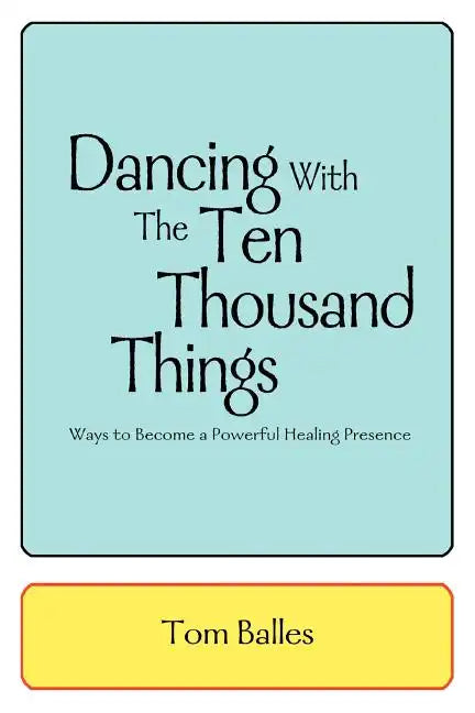 Dancing With The Ten Thousand Things: Ways to Become a Powerful Healing Presence - Paperback