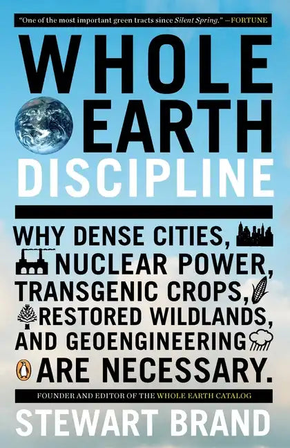 Whole Earth Discipline: Why Dense Cities, Nuclear Power, Transgenic Crops, Restored Wildlands, and Geoengineering Are Necessary - Paperback