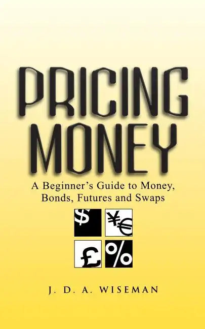 Pricing Money: A Beginner's Guide to Money, Bonds, Futures and Swaps - Paperback