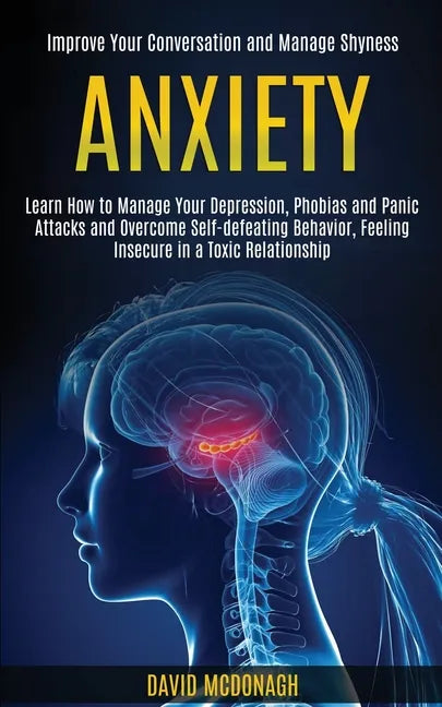 Anxiety: Learn How to Manage Your Depression, Phobias and Panic Attacks and Overcome Self-defeating Behavior, Feeling Insecure - Paperback