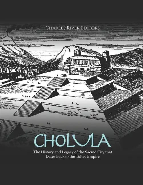Cholula: The History and Legacy of the Sacred City that Dates Back to the Toltec Empire - Paperback