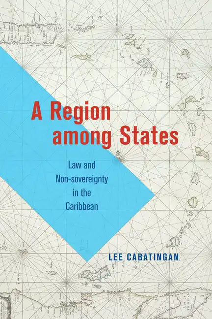 A Region Among States: Law and Non-Sovereignty in the Caribbean - Paperback