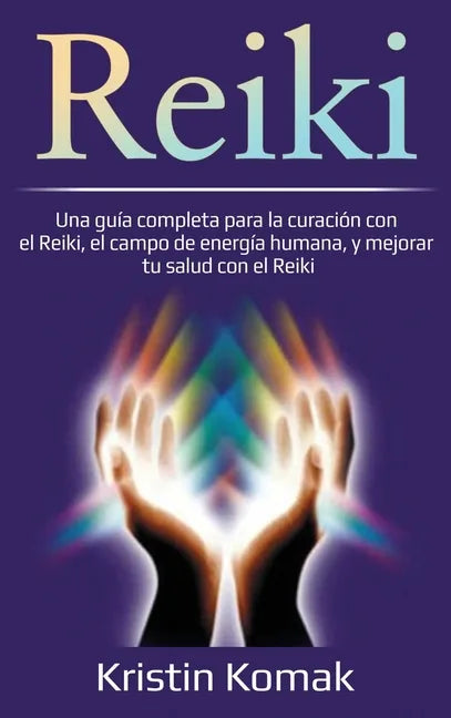 Reiki: Una guía completa para la curación con el Reiki, el campo de energía humana, y mejorar tu salud con el Reiki - Hardcover