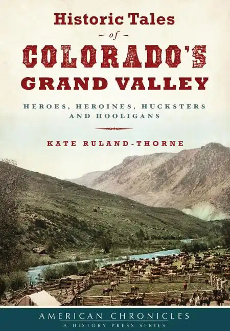 Historic Tales of Colorado's Grand Valley: Heroes, Heroines, Hucksters and Hooligans - Paperback