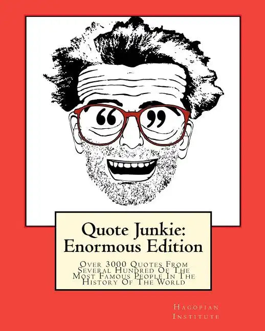 Quote Junkie: Enormous Edition: Over 3000 Quotes From Several Hundred Of The Most Famous People In The History Of The World - Paperback