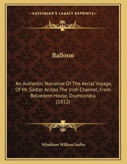 Balloon: An Authentic Narrative Of The Aerial Voyage, Of Mr. Sadler Across The Irish Channel, From Belvedere House, Drumcondra (1812) - Paperback