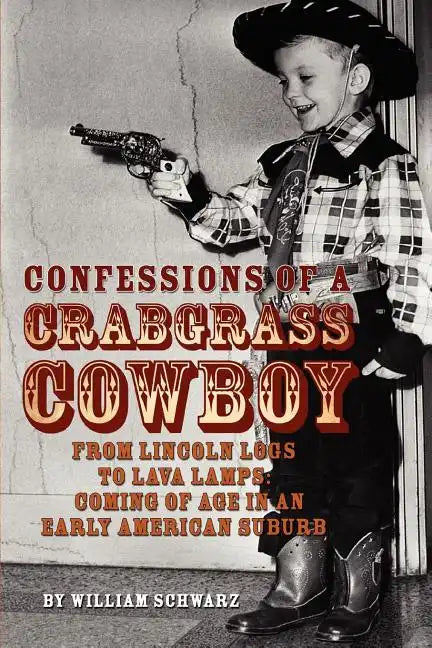 Confessions of a Crabgrass Cowboy: From Lincoln Logs to Lava Lamps: Coming of Age in an Early American Suburb - Paperback