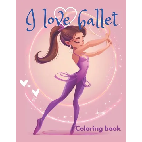 I love ballet coloring book: This coloring book is perfect for ballet lovers of all ages, discover beautiful illustrations of ballerinas practicing - Paperback