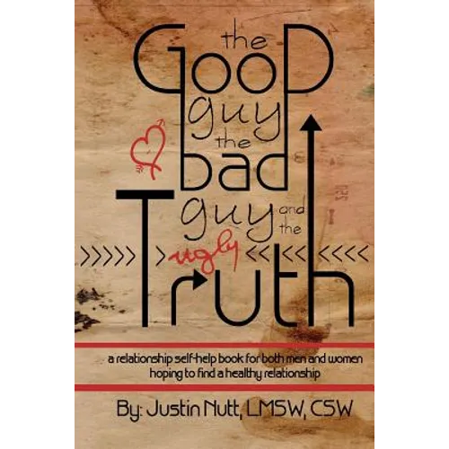 The Good Guy, the Bad Guy, and the Ugly Truth: A Relationship Self-Help Book for Both Men and Women Hoping to Find Healthy Relationships - Paperback