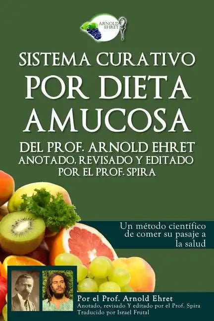 Sistema Curativo Por Dieta Amucosa del Prof. Arnold Ehret: Anotado Revisado Y Editado Por El Prof. Spira - Paperback