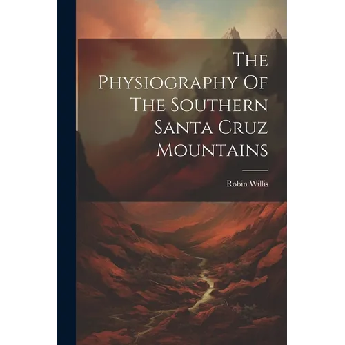 The Physiography Of The Southern Santa Cruz Mountains - Paperback