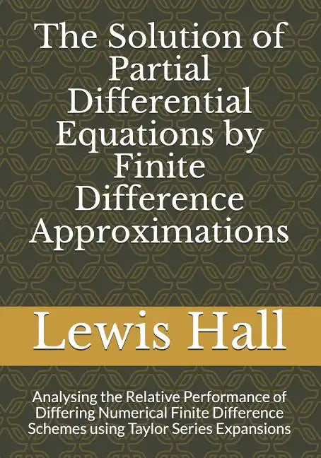 The Solution of Partial Differential Equations by Finite Difference Approximations: Analysing the Relative Performance of Differing Numerical Finite D - Paperback