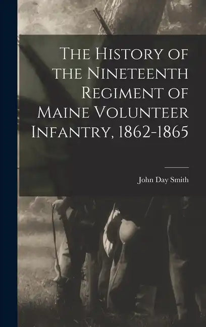 The History of the Nineteenth Regiment of Maine Volunteer Infantry, 1862-1865 - Hardcover