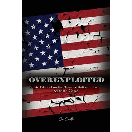 Overexploited: An Editorial on the Overexploitation of the American Citizen - Paperback