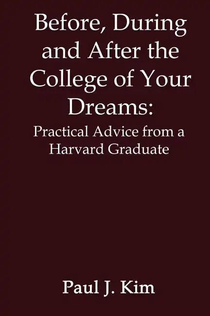 Before, During and After the College of Your Dreams: Practical Advice from a Harvard Graduate - Paperback