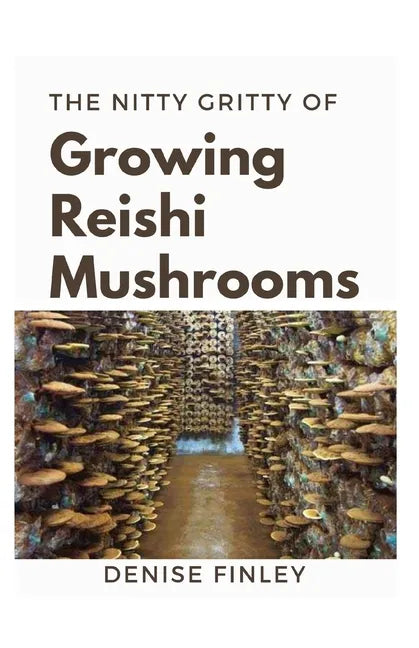 The Nitty of Growing Reishi Mushrooms: Simplified Manual to successfully Growing Reishi Mushrooms - Paperback