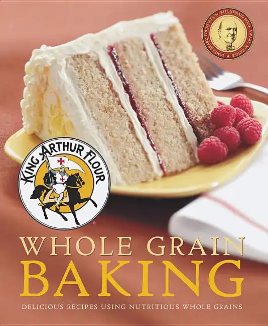 King Arthur Flour Whole Grain Baking: Delicious Recipes Using Nutritious Whole Grains - Paperback