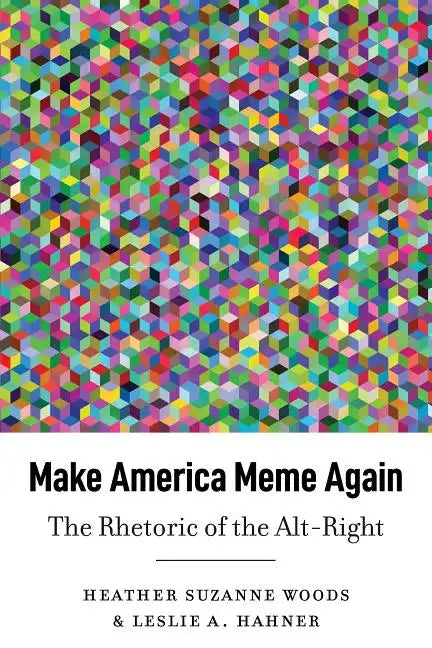 Make America Meme Again: The Rhetoric of the Alt-Right - Hardcover