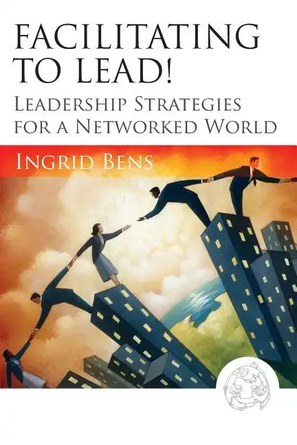 Facilitating to Lead!: Leadership Strategies for a Networked World - Paperback