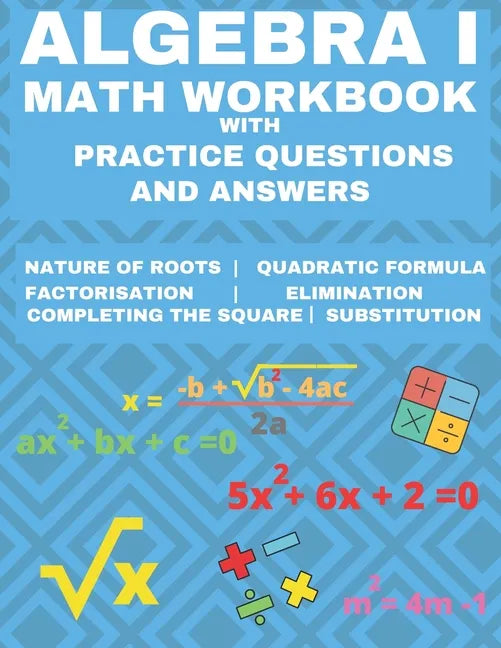 Algebra 1 Math Workbook with Practice Questions and Answers: Quadratic Equations, System of Equation, grades 6 - 9, Cross multiplication, formulas, Na - Paperback