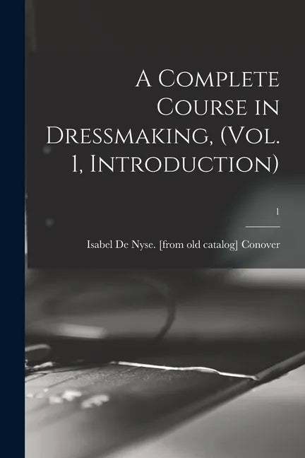 A Complete Course in Dressmaking, (Vol. 1, Introduction); 1 - Paperback