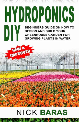 Hydroponics DIY: Beginners Guide On How To Design And Build your Greenhouse Garden For Growing Plants In Water - Paperback