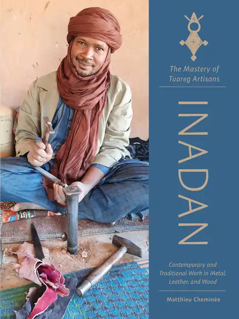 Inadan, the Mastery of Tuareg Artisans: Contemporary and Traditional Work in Metal, Leather, and Wood - Hardcover