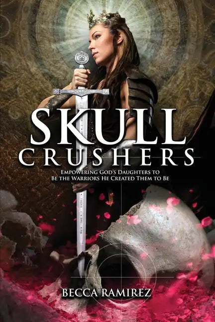 Skull Crushers: Empowering God's Daughters To Be The Warriors He Created Them To Be: Empowering God's Daughters To Be The Warriors He - Paperback