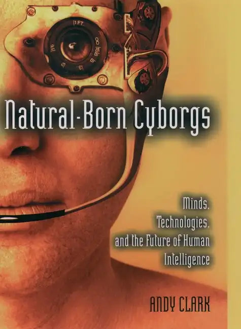 Natural-Born Cyborgs: Minds, Technologies, and the Future of Human Intelligence - Paperback