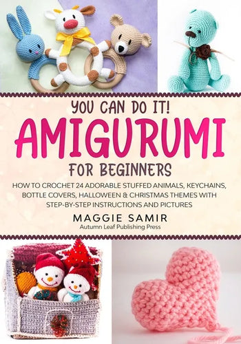 You Can Do It! Amigurumi for Beginners: How to Crochet 24 Adorable Stuffed Animals, Keychains, Bottle Covers, Halloween & Christmas Themes with Step-B - Paperback