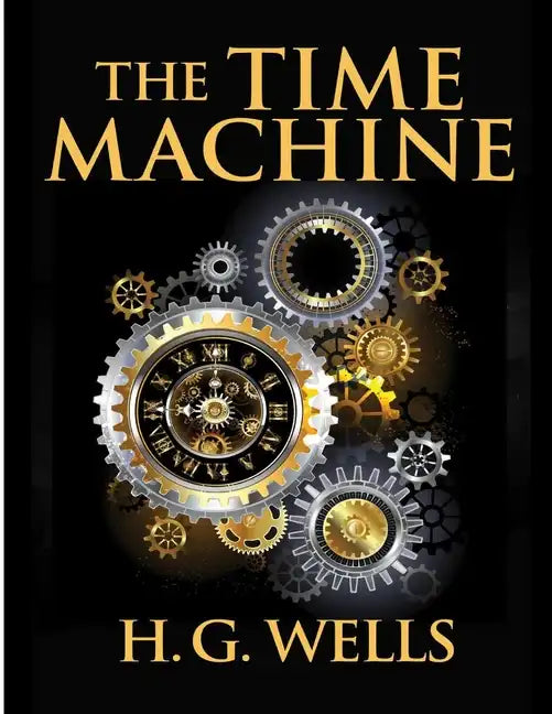 The Time Machine, by H.G. Wells: One Man's Astonishing Journey Beyond The Conventional Limits of the Imagination - Paperback