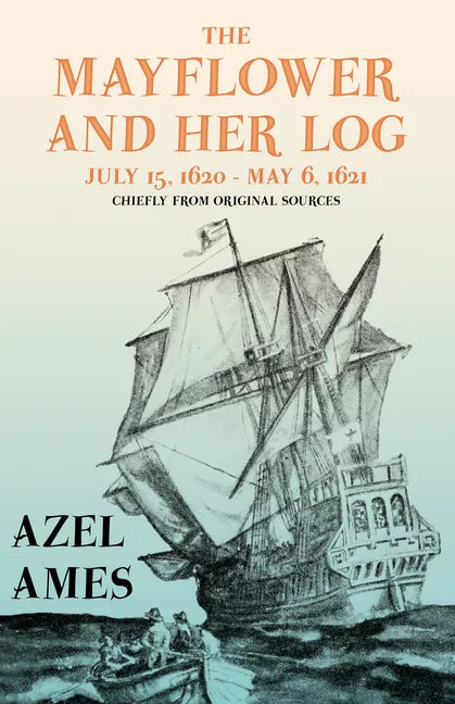 The Mayflower and Her Log - July 15, 1620 - May 6, 1621 - Chiefly from Original Sources: With the Essay 'The Myth of the 