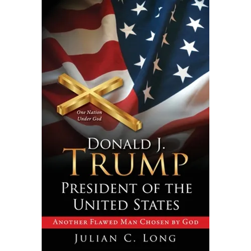 DONALD J. TRUMP President of the United States: Another Flawed Man Chosen by God - Paperback